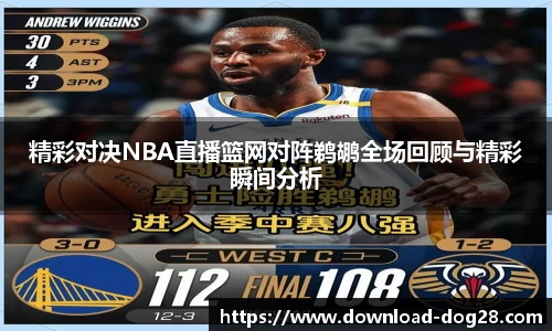 精彩对决NBA直播篮网对阵鹈鹕全场回顾与精彩瞬间分析