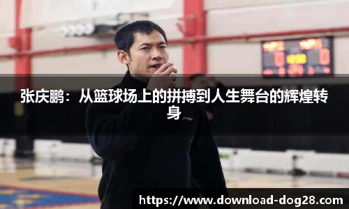 张庆鹏：从篮球场上的拼搏到人生舞台的辉煌转身
