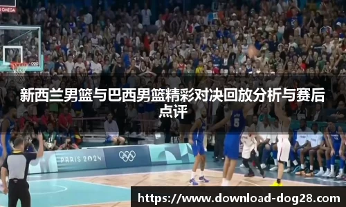 新西兰男篮与巴西男篮精彩对决回放分析与赛后点评