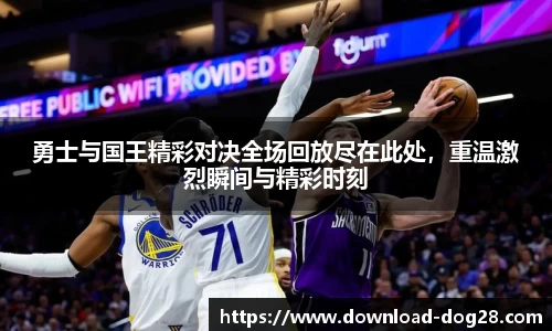 勇士与国王精彩对决全场回放尽在此处，重温激烈瞬间与精彩时刻