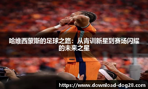 哈维西蒙斯的足球之路：从青训新星到赛场闪耀的未来之星