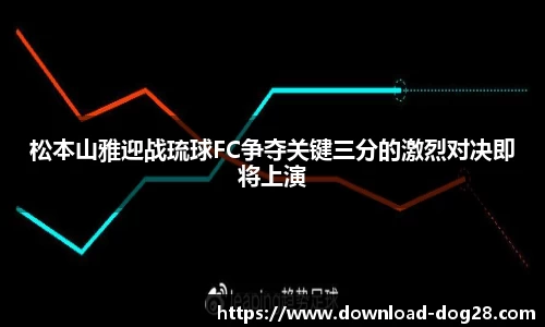 松本山雅迎战琉球FC争夺关键三分的激烈对决即将上演