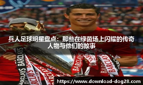 兵人足球明星盘点：那些在绿茵场上闪耀的传奇人物与他们的故事