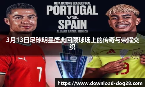 3月13日足球明星盛典回顾球场上的传奇与荣耀交织