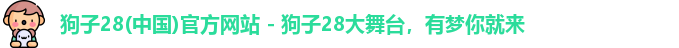 狗子28(中国)官方网站 - 狗子28大舞台，有梦你就来